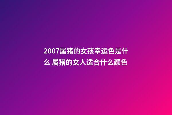 2007属猪的女孩幸运色是什么 属猪的女人适合什么颜色-第1张-观点-玄机派